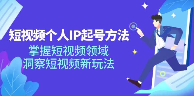 短视频个人IP起号方法，掌握短视频领域，洞察短视频新玩法（68节完整）-赛德副业库