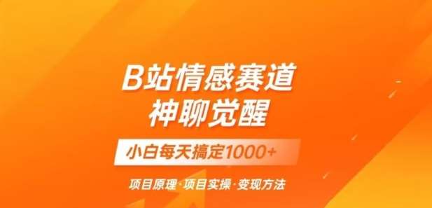 B站情感冷门蓝海赛道秒变现《神聊觉醒》一天轻松变现500+【揭秘】-赛德副业库