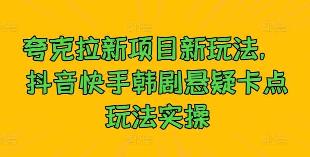 夸克拉新项目新玩法， 抖音快手韩剧悬疑卡点玩法实操-赛德副业库