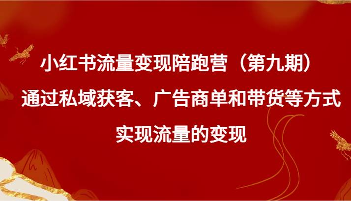 小红书流量变现陪跑营（第九期）通过私域获客、广告商单和带货等方式实现流量变现-赛德副业库