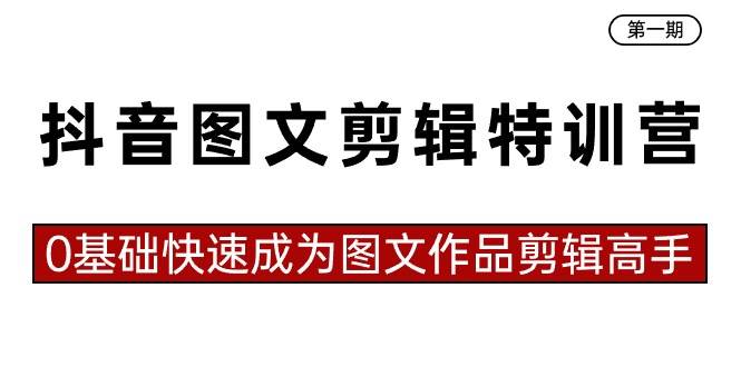 抖音图文剪辑特训营第一期，0基础快速成为图文作品剪辑高手（23节课）-赛德副业库