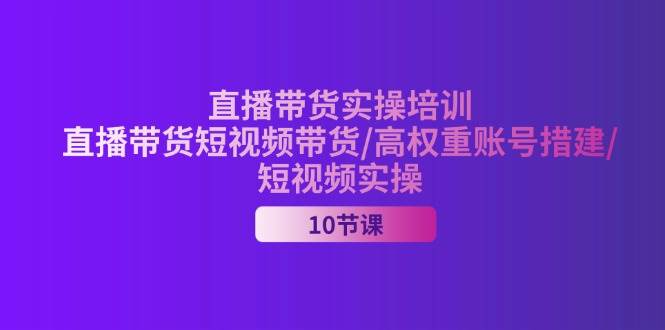 （11512期）2024直播带货实操培训，直播带货短视频带货/高权重账号措建/短视频实操-赛德副业库