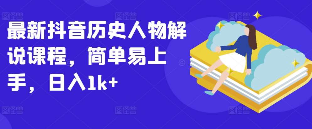 最新抖音历史人物解说课程，简单易上手，日入1k+-赛德副业库