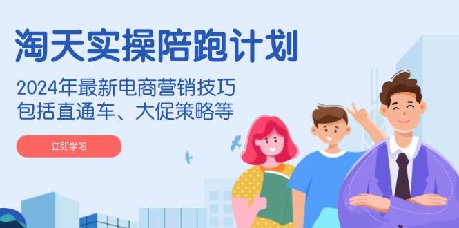 （14008期）淘天实操陪跑计划，2024年最新电商营销技巧，包括直通车、大促策略等-赛德副业库