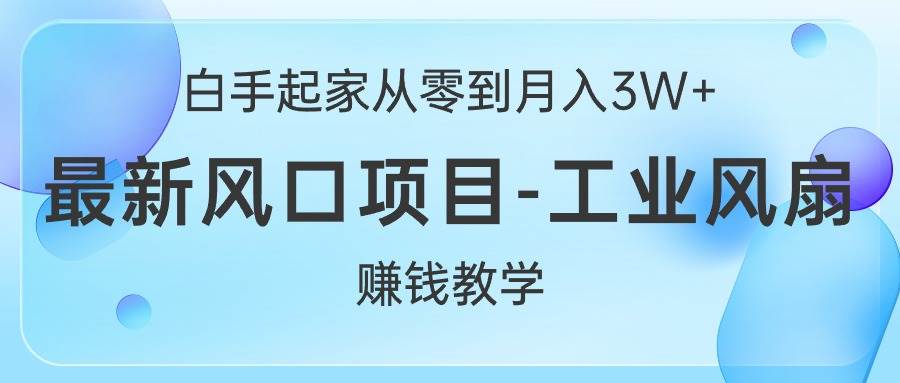 (10663期)白手起家从零到月入3W+,最新风口项目-工业风扇赚钱教学-赛德副业库