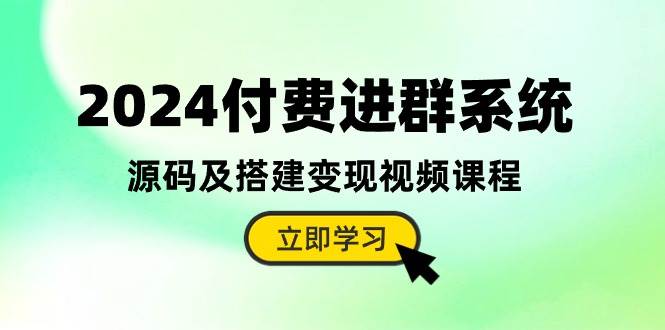 2024付费进群系统,源码及搭建变现视频课程(教程+源码)-赛德副业库
