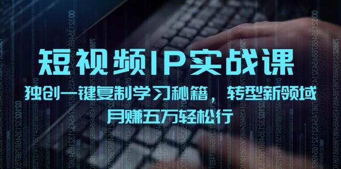 短视频IP实战课，独创一键复制学习秘籍，转战新领域，月赚五万轻松行-赛德副业库