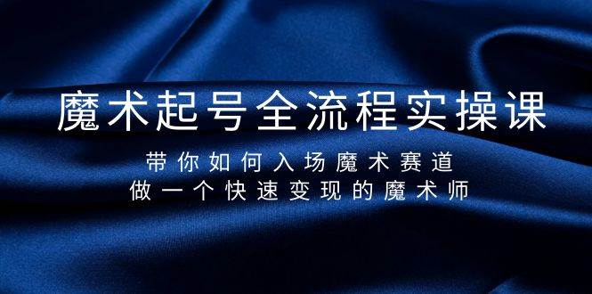 （9564期）魔术起号全流程实操课，带你如何入场魔术赛道，做一个快速变现的魔术师-赛德副业库