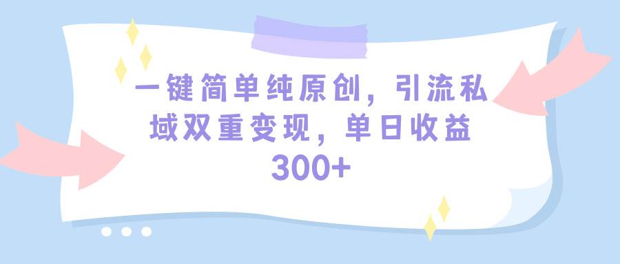 （9472期）一键简单纯原创，引流私域双重变现，单日收益300+（教程+素材）-赛德副业库