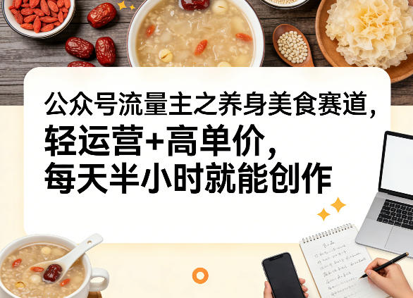 公众号流量主之养身美食赛道，轻运营+高单价，每天半小时就能创作-赛德副业库