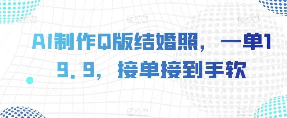 AI制作Q版结婚照，一单19.9，接单接到手软【揭秘】-赛德副业库