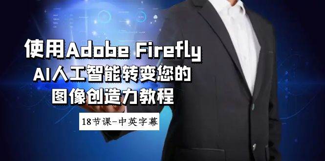 (8869期)使用Adobe Firefly AI人工智能转变您的图像创造力教程-18节课-中英字幕-赛德副业库