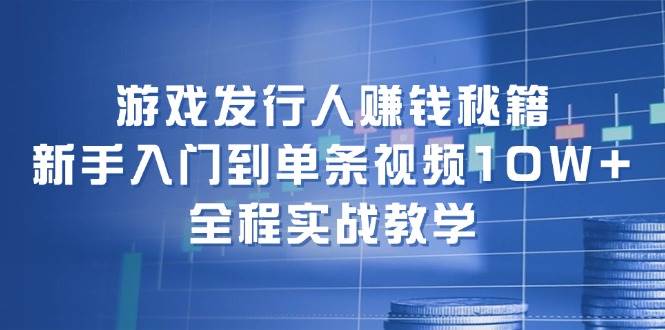 （12336期）游戏发行人赚钱秘籍：新手入门到单条视频10W+，全程实战教学-赛德副业库