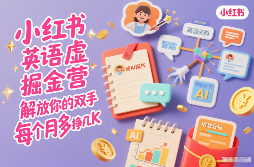 小红书英语虚拟资料掘金营,纯AI操作,解放你的双手,每个月多挣几K-赛德副业库