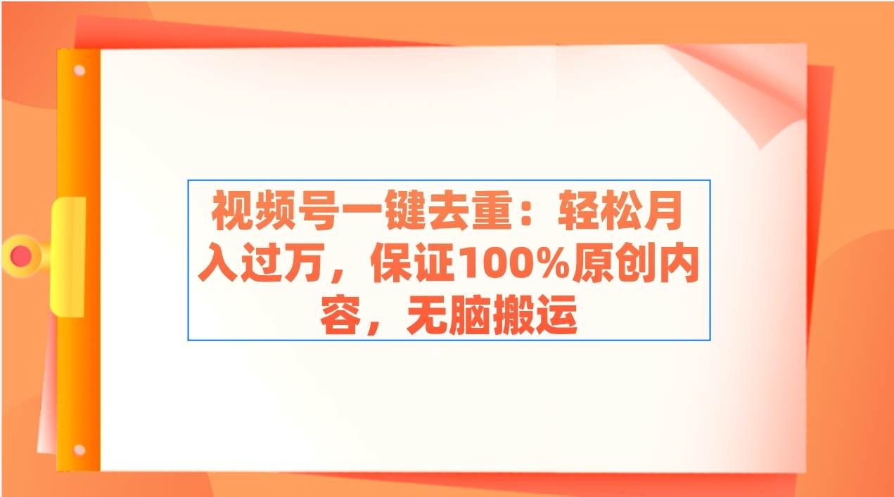 （9020期）视频号一键去重：轻松月入过万，保证100%原创内容，无脑搬运-赛德副业库