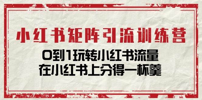 （11450期）小红书矩阵引流训练营：0到1玩转小红书流量，在小红书上分得一杯羹-14节课-赛德副业库