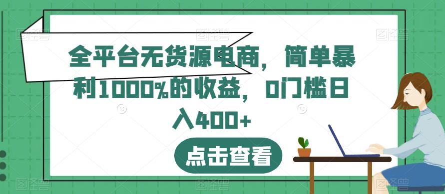 全平台无货源电商，简单暴利1000%的收益，0门槛日入400+【揭秘】-赛德副业库