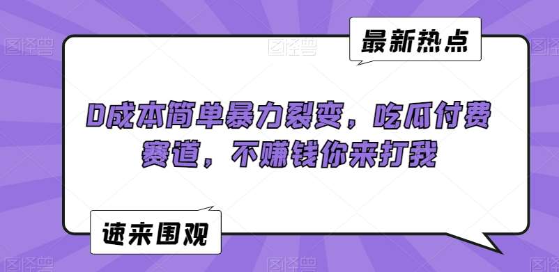 0成本简单暴力裂变，吃瓜付费赛道，不赚钱你来打我【揭秘】-赛德副业库