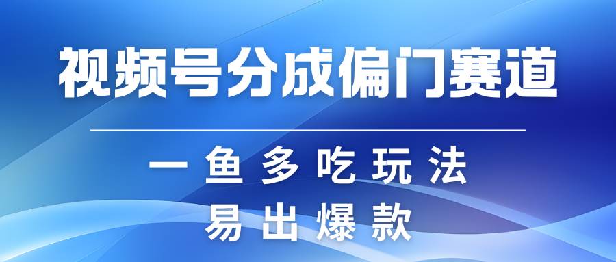 视频号创作者分成计划偏门类目，容易爆流，实拍内容简单易做-赛德副业库