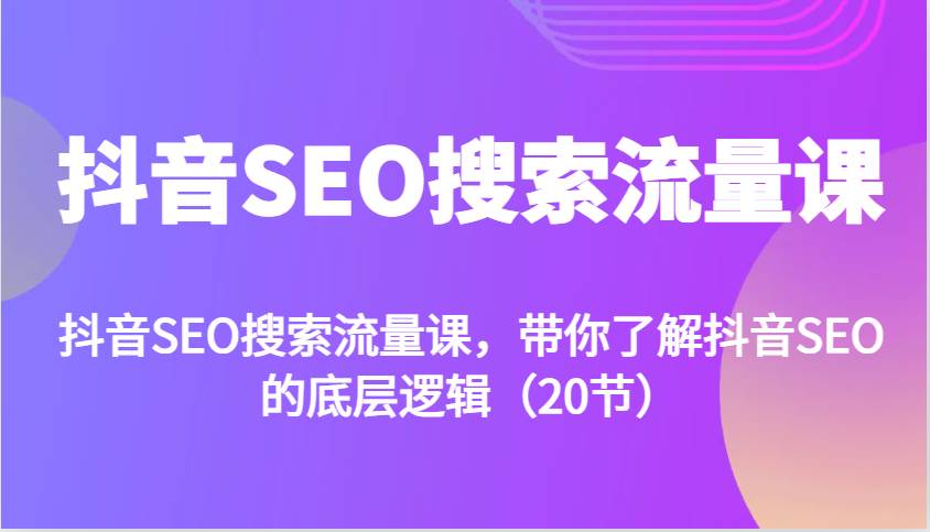 抖音SEO搜索流量课,带你了解抖音SEO的底层逻辑(20节)-赛德副业库