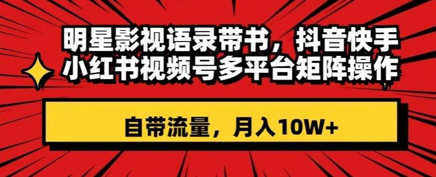 明星影视语录带书，抖音快手小红书视频号多平台矩阵操作，自带流量，月入10W+【揭秘】-赛德副业库