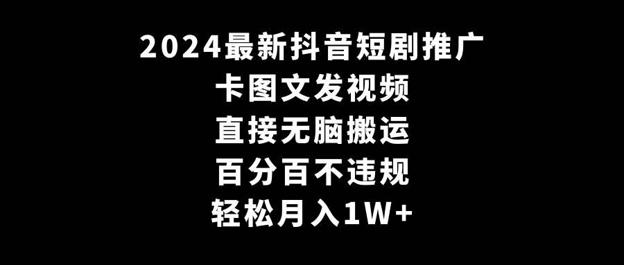 （9047期）2024最新抖音短剧推广，卡图文发视频 直接无脑搬 百分百不违规 轻松月入1W+-赛德副业库