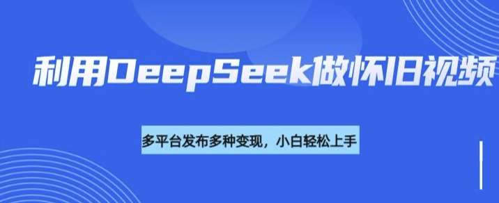 利用DeepSeek做怀旧视频,流量号多渠道变现能力强-赛德副业库