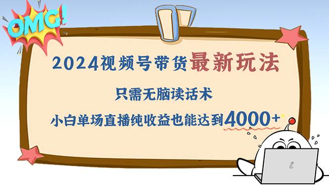 （12837期）2024视频号最新玩法，只需无脑读话术，小白单场直播纯收益也能达到4000+-赛德副业库