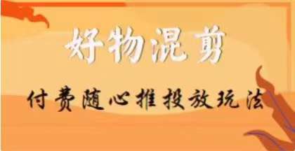【万三】好物混剪付费随心推投放玩法,随心投放小课抖音教程-赛德副业库
