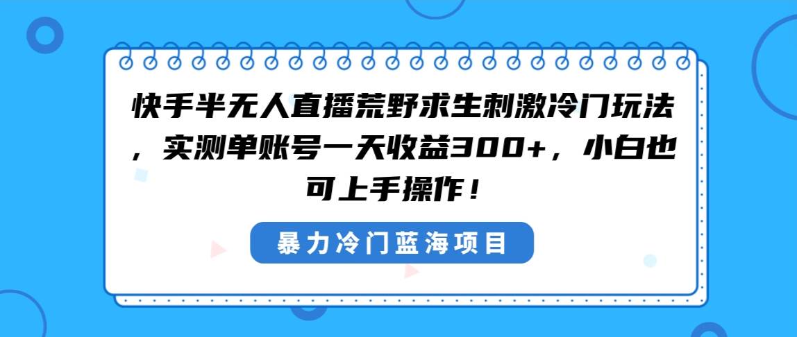 （8796期）快手半无人直播荒野求生刺激冷门玩法，实测单账号一天收益300+，小白也…-赛德副业库