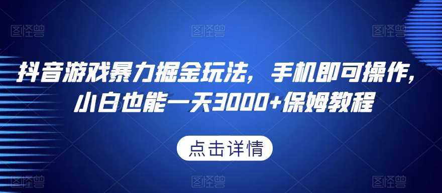 抖音游戏暴力掘金玩法,手机即可操作,小白也能一天3000+保姆教程【揭秘】-赛德副业库