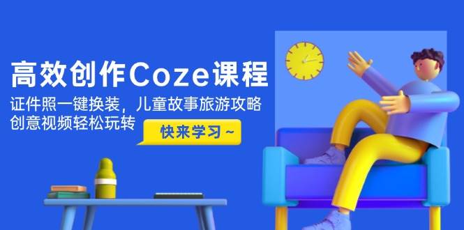 （14707期）高效创作Coze课程，证件照一键换装，儿童故事旅游攻略，创意视频轻松玩转-赛德副业库