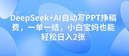 DeepSeek+AI自动写PPT挣稿费，一单一结，小白宝妈也能轻松日入2张-赛德副业库