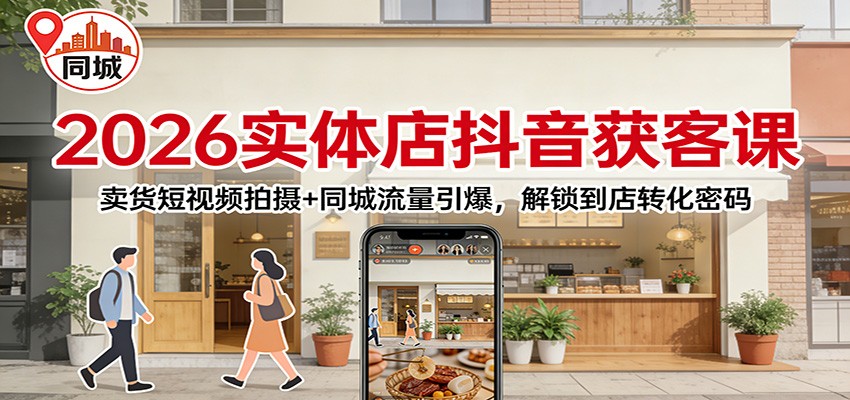 2026实体店抖音获客课:卖货短视频拍摄+同城流量引爆,解锁到店转化密码-赛德副业库