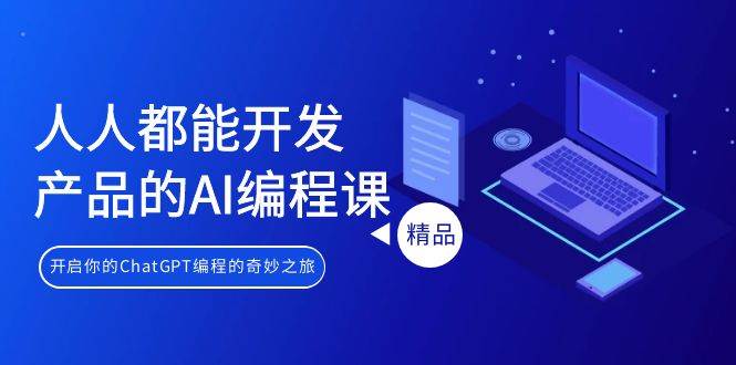 （9090期）人人都能 开发产品的AI编程课，开启你的ChatGPT编程的奇妙之旅-赛德副业库