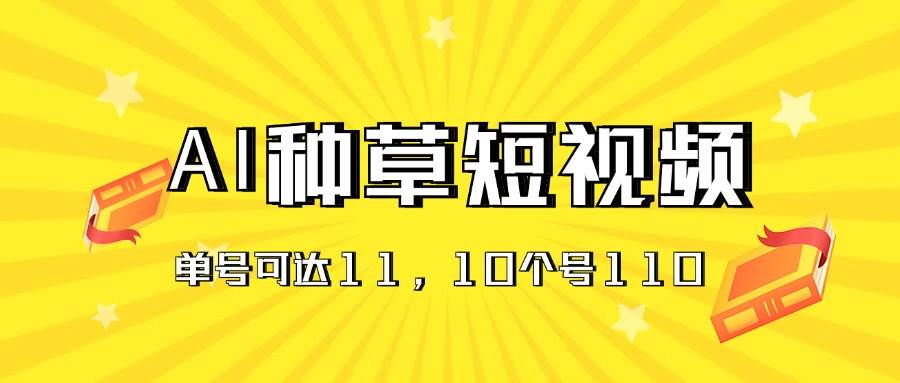 （11324期）AI种草单账号日收益11元（抖音，快手，视频号），10个就是110元-赛德副业库