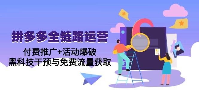 （14789期）拼多多全链路运营5月课：付费推广+活动爆破，黑科技干预与免费流量获取-赛德副业库