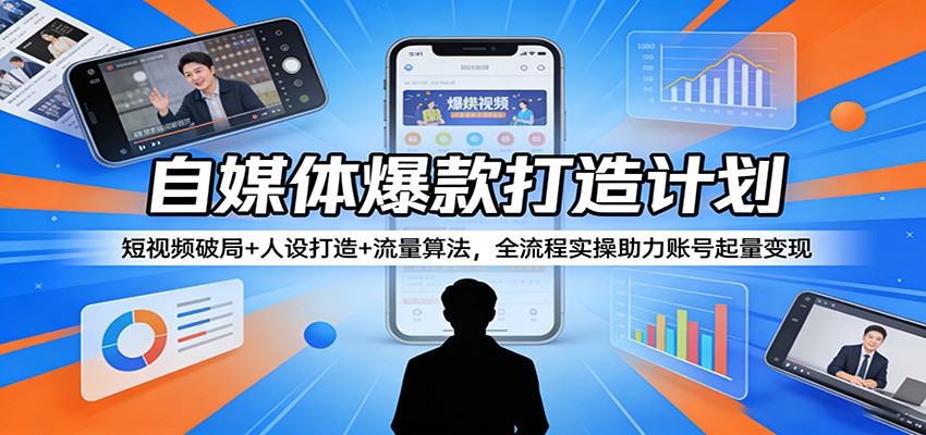 自媒体爆款打造计划:短视频破局+人设打造+流量算法,全流程实操助力账号起量变现-赛德副业库