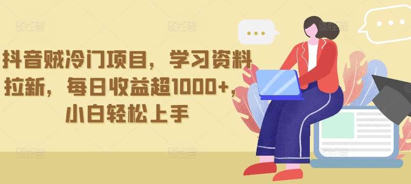 抖音贼冷门项目，学习资料拉新，每日收益超1000+，小白轻松上手【揭秘】-赛德副业库