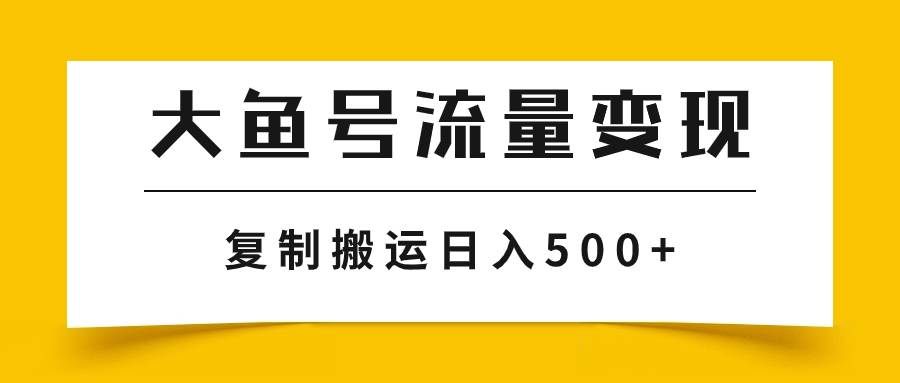 （7747期）大鱼号流量变现玩法，播放量越高收益越高，无脑搬运复制日入500+-赛德副业库