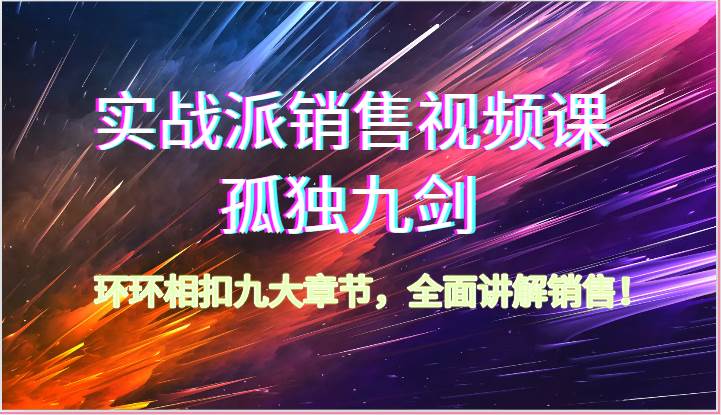 实战派销售视频课-孤独九剑，环环相扣九大章节，全面讲解销售（62节）-赛德副业库