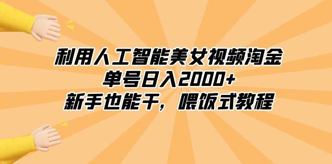 （8844期）利用人工智能美女视频淘金，单号日入2000+，新手也能干，喂饭式教程-赛德副业库