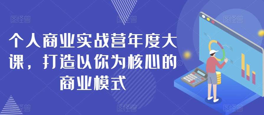 个人商业实战营年度大课，打造以你为核心的商业模式-赛德副业库