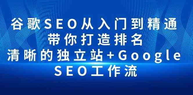 谷歌SEO从入门到精通 带你打造排名 清晰的独立站+Google SEO工作流-赛德副业库