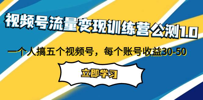 (7719期)视频号流量变现训练营公测1.0:一个人搞五个视频号,每个账号收益30-50-赛德副业库