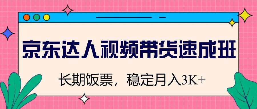 京东达人视频带货速成班，长期饭票，稳定月入3K-赛德副业库