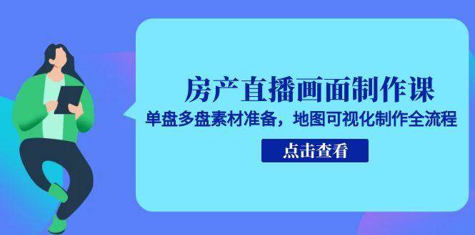 房产直播画面制作课，单盘多盘素材准备，地图可视化制作全流程-赛德副业库