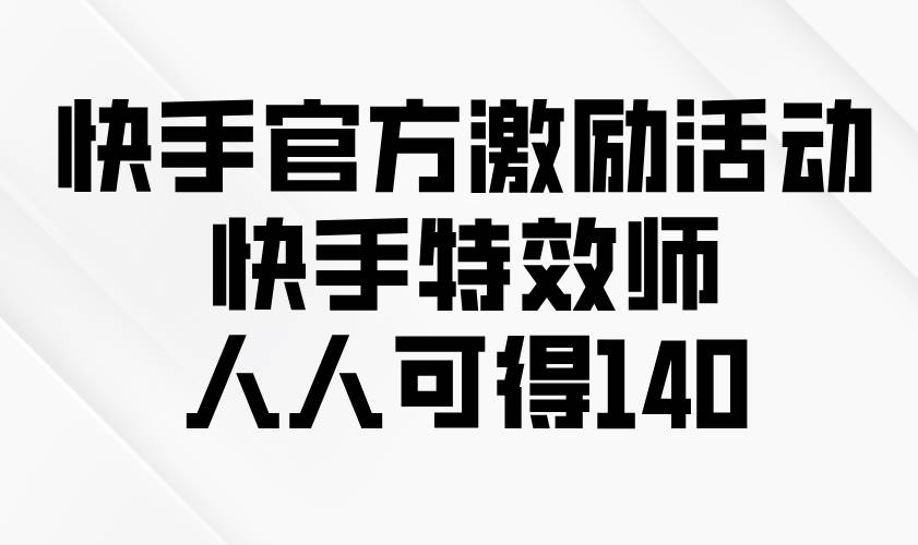 （13903期）快手官方激励活动-快手特效师，人人可得140-赛德副业库