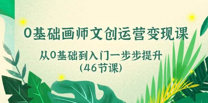 (10781期)0基础画师 文创运营变现课,从0基础到入门一步步提升(46节课)-赛德副业库