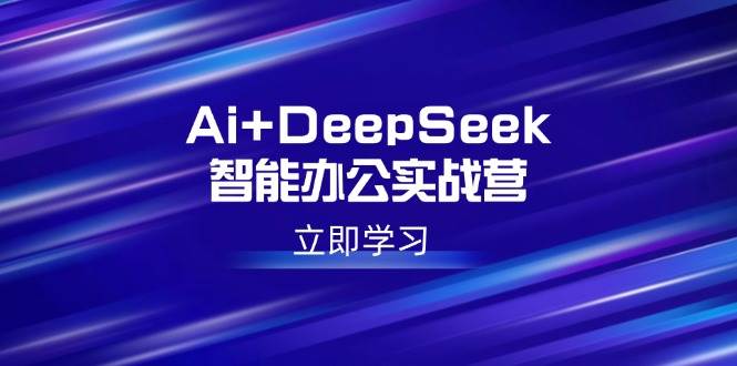 （14291期）Ai+DeepSeek智能办公实战营：解锁AI写作、设计、PPT等高薪技能-赛德副业库